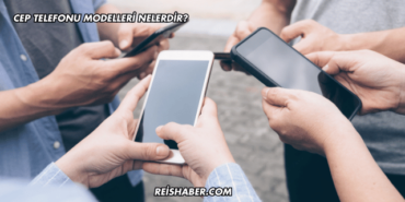 Cep Telefonu Modelleri Nelerdir?