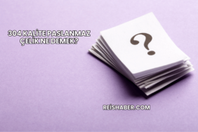 304 Kalite Paslanmaz Çelik Ne Demek?