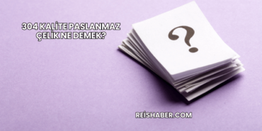 304 Kalite Paslanmaz Çelik Ne Demek?