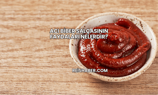 Acı Biber Salçasının Faydaları Nelerdir?