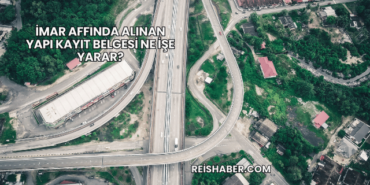 İmar Affında Alınan Yapı Kayıt Belgesi Ne İşe Yarar?
