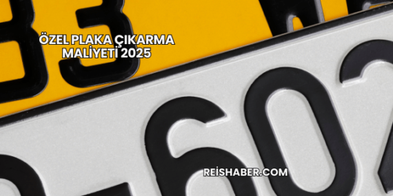 Özel Plaka Çıkarma Maliyeti 2025