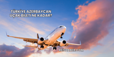 Türkiye Azerbaycan Uçak Bileti Ne Kadar?
