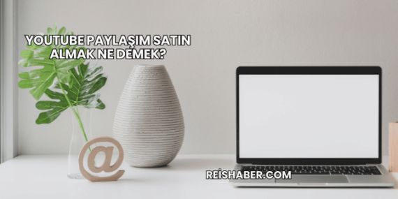 YouTube Paylaşım Satın Almak Ne Demek?