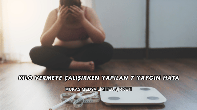 Kilo Vermeye Çalışırken Yapılan 7 Yaygın Hata