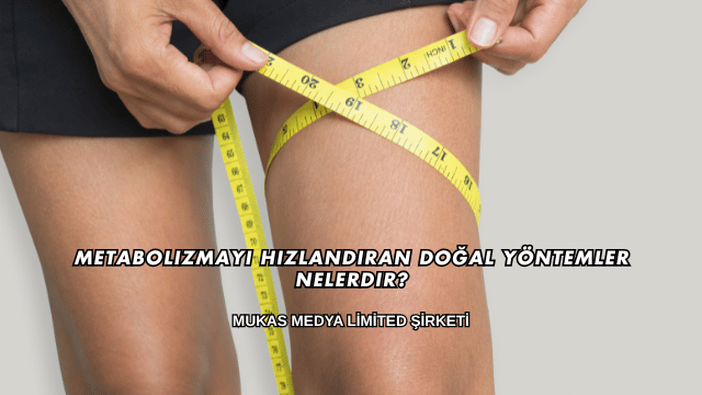 Metabolizmayı Hızlandıran Doğal Yöntemler Nelerdir?