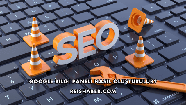 Google Bilgi Paneli Nasıl Oluşturulur?