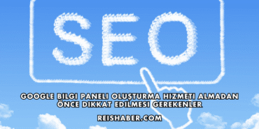 Google Bilgi Paneli Oluşturma Hizmeti Almadan Önce Dikkat Edilmesi Gerekenler