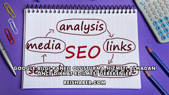 Google Bilgi Paneli Oluşturma Hizmeti Almadan Önce Dikkat Edilmesi Gerekenler