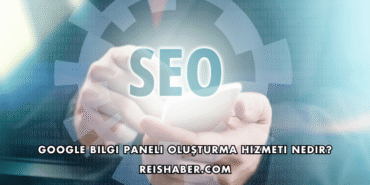 Google Bilgi Paneli Oluşturma Hizmeti Nedir?