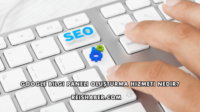 Google Bilgi Paneli Oluşturma Hizmeti Nedir?