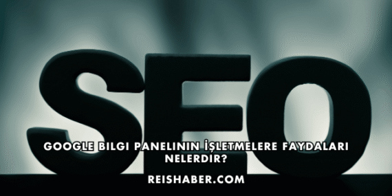 Google Bilgi Panelinin İşletmelere Faydaları Nelerdir?