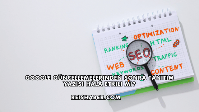 Google Güncellemelerinden Sonra Tanıtım Yazısı Hâlâ Etkili mi?