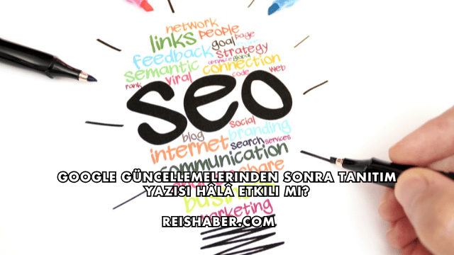 Google Güncellemelerinden Sonra Tanıtım Yazısı Hâlâ Etkili mi?