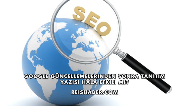 Google Güncellemelerinden Sonra Tanıtım Yazısı Hâlâ Etkili mi?