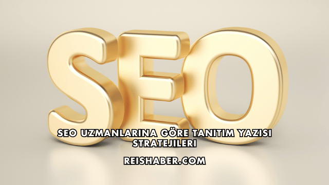 SEO Uzmanlarına Göre Tanıtım Yazısı Stratejileri