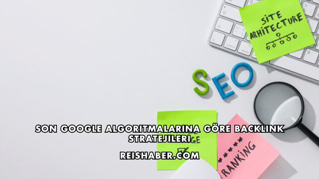 Son Google Algoritmalarına Göre Backlink Stratejileri